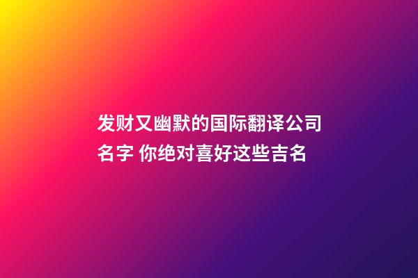 发财又幽默的国际翻译公司名字 你绝对喜好这些吉名-第1张-公司起名-玄机派